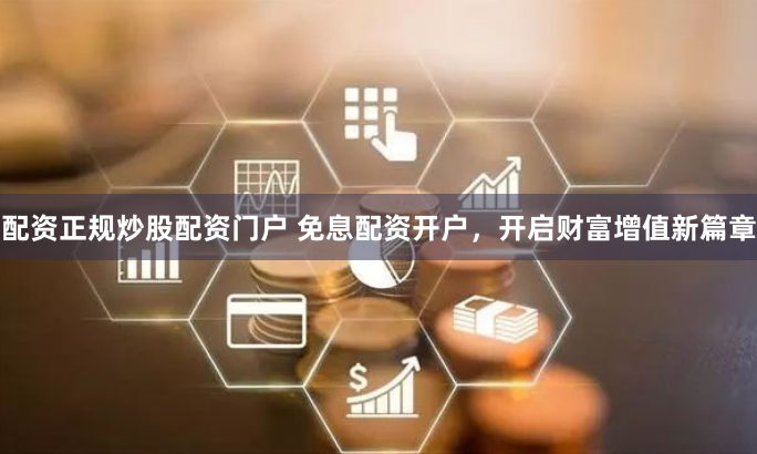 配资正规炒股配资门户 免息配资开户，开启财富增值新篇章