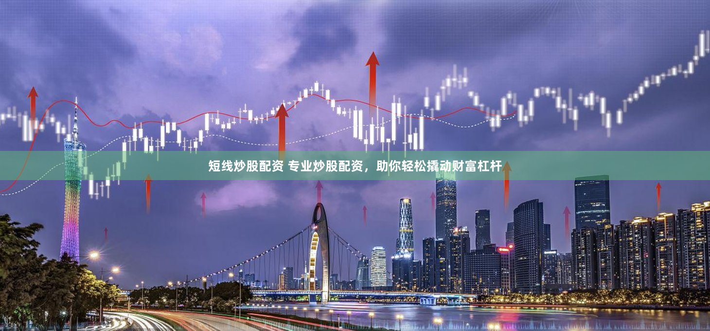 短线炒股配资 专业炒股配资，助你轻松撬动财富杠杆