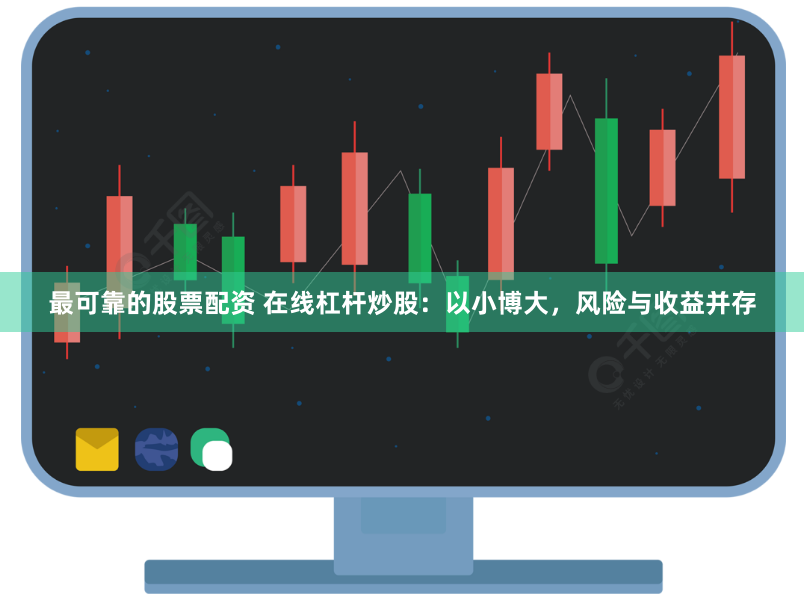 最可靠的股票配资 在线杠杆炒股：以小博大，风险与收益并存