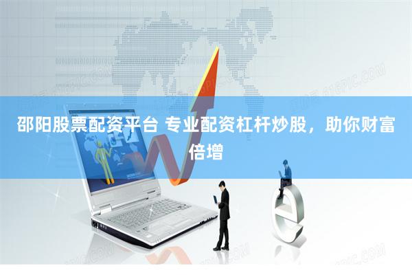 邵阳股票配资平台 专业配资杠杆炒股，助你财富倍增