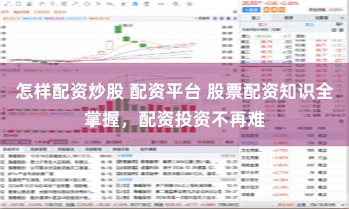 怎样配资炒股 配资平台 股票配资知识全掌握，配资投资不再难