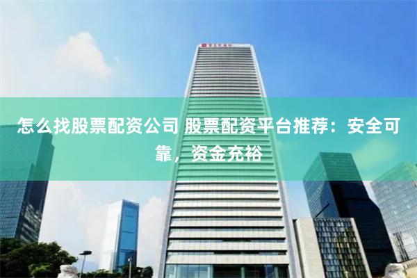 怎么找股票配资公司 股票配资平台推荐：安全可靠，资金充裕