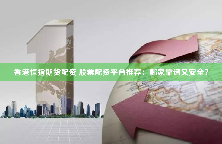 香港恒指期货配资 股票配资平台推荐：哪家靠谱又安全？
