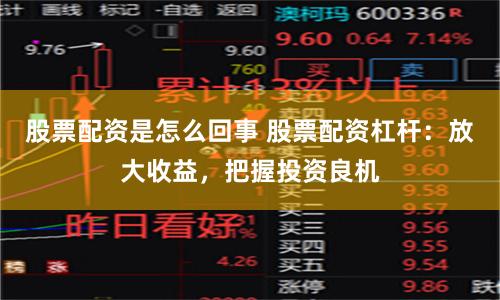 股票配资是怎么回事 股票配资杠杆：放大收益，把握投资良机