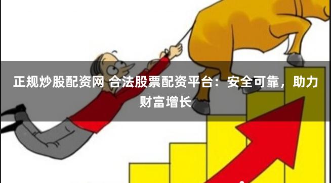 正规炒股配资网 合法股票配资平台：安全可靠，助力财富增长