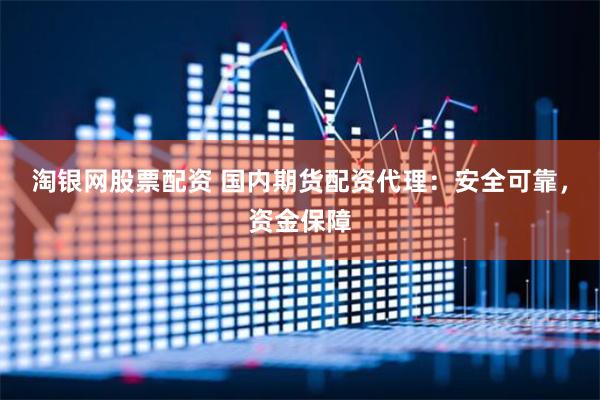 淘银网股票配资 国内期货配资代理：安全可靠，资金保障