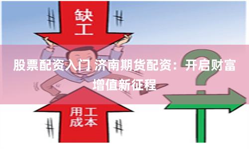股票配资入门 济南期货配资：开启财富增值新征程