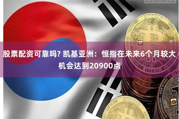 股票配资可靠吗? 凯基亚洲：恒指在未来6个月较大机会达到20900点