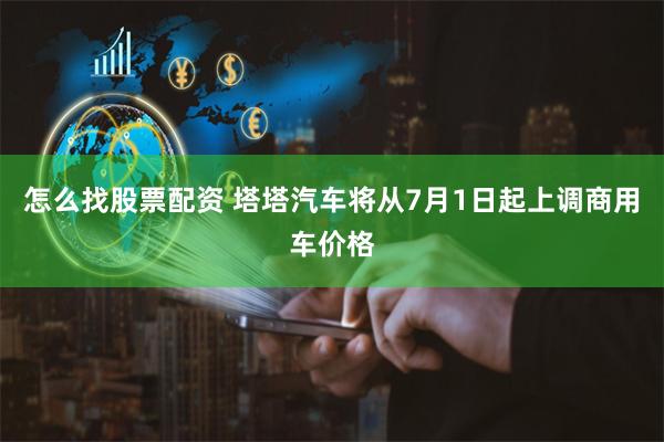 怎么找股票配资 塔塔汽车将从7月1日起上调商用车价格