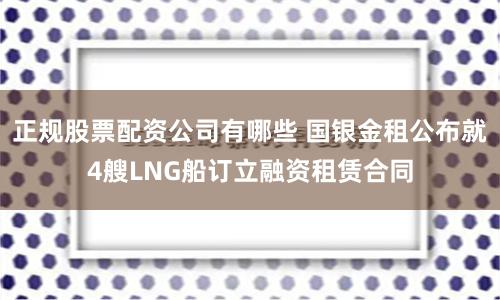 正规股票配资公司有哪些 国银金租公布就4艘LNG船订立融资租赁合同