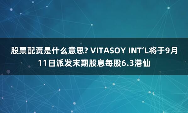 股票配资是什么意思? VITASOY INT‘L将于9月11日派发末期股息每股6.3港仙