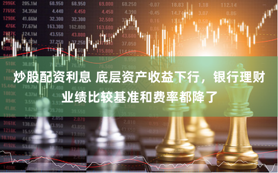 炒股配资利息 底层资产收益下行，银行理财业绩比较基准和费率都降了