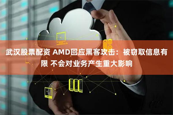 武汉股票配资 AMD回应黑客攻击：被窃取信息有限 不会对业务产生重大影响
