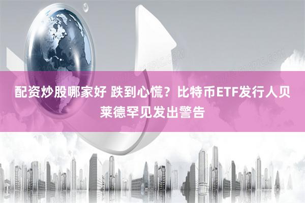 配资炒股哪家好 跌到心慌？比特币ETF发行人贝莱德罕见发出警告