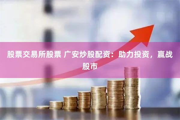 股票交易所股票 广安炒股配资：助力投资，赢战股市