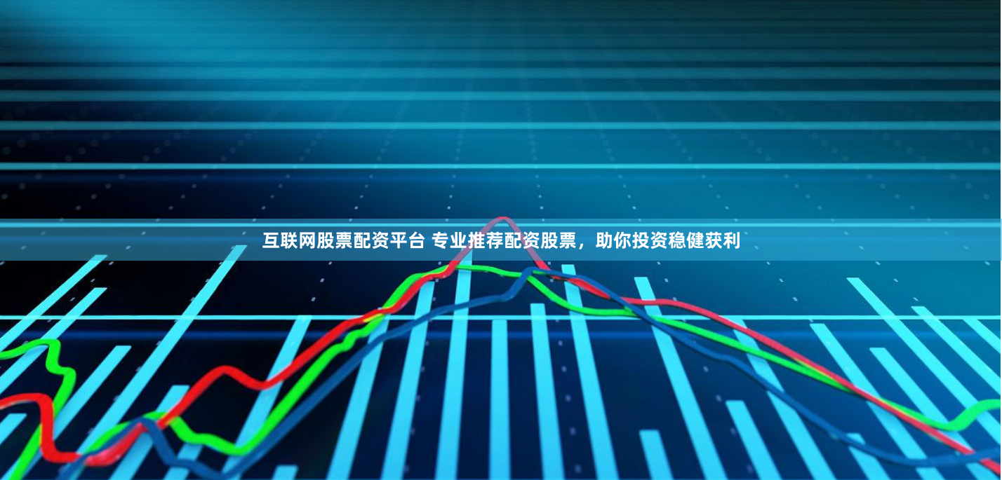 互联网股票配资平台 专业推荐配资股票,助你投资稳健获利