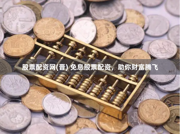 股票配资网(晋) 免息股票配资,助你财富腾飞